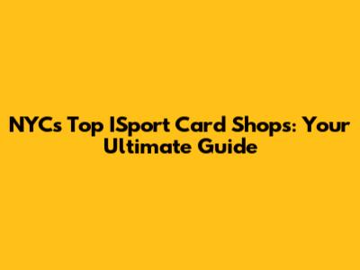 NYC's Top ISport Card Shops: Your Ultimate Guide
