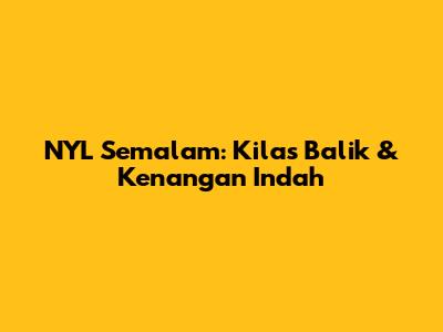 NYL Semalam: Kilas Balik & Kenangan Indah
