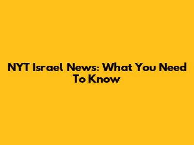 NYT Israel News: What You Need To Know