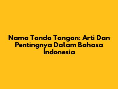 Nama Tanda Tangan: Arti Dan Pentingnya Dalam Bahasa Indonesia