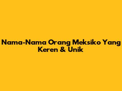 Nama-Nama Orang Meksiko Yang Keren & Unik