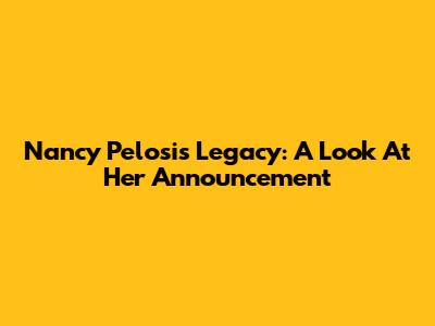 Nancy Pelosi's Legacy: A Look At Her Announcement