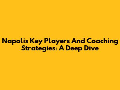 Napoli's Key Players And Coaching Strategies: A Deep Dive