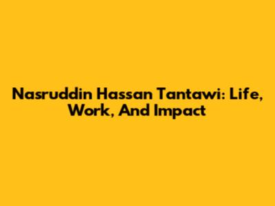 Nasruddin Hassan Tantawi: Life, Work, And Impact