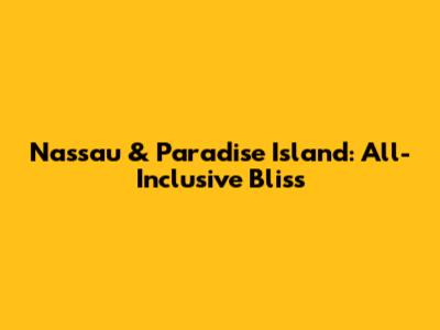 Nassau & Paradise Island: All-Inclusive Bliss