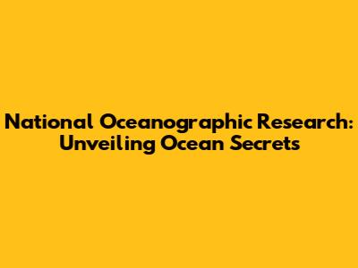 National Oceanographic Research: Unveiling Ocean Secrets
