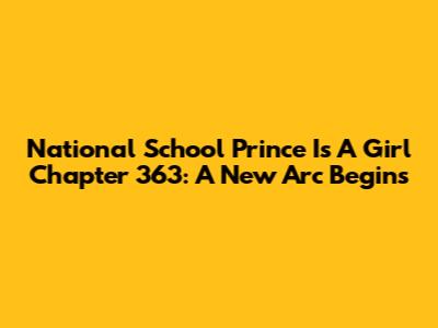 National School Prince Is A Girl Chapter 363: A New Arc Begins