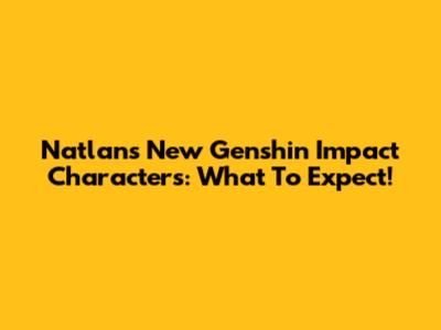 Natlan's New Genshin Impact Characters: What To Expect!