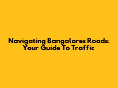 Navigating Bangalore's Roads: Your Guide To Traffic