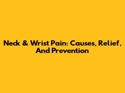 Neck & Wrist Pain: Causes, Relief, And Prevention