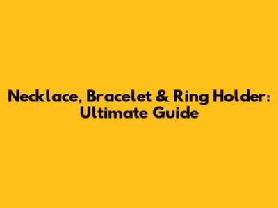 Necklace, Bracelet & Ring Holder: Ultimate Guide