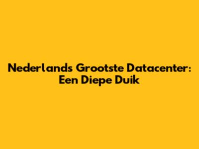 Nederlands Grootste Datacenter: Een Diepe Duik