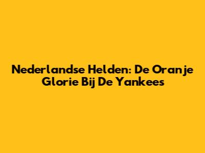 Nederlandse Helden: De Oranje Glorie Bij De Yankees
