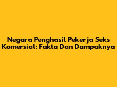 Negara Penghasil Pekerja Seks Komersial: Fakta Dan Dampaknya