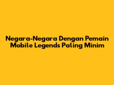 Negara-Negara Dengan Pemain Mobile Legends Paling Minim