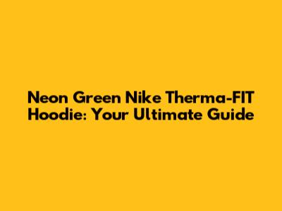 Neon Green Nike Therma-FIT Hoodie: Your Ultimate Guide