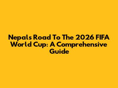 Nepal's Road To The 2026 FIFA World Cup: A Comprehensive Guide