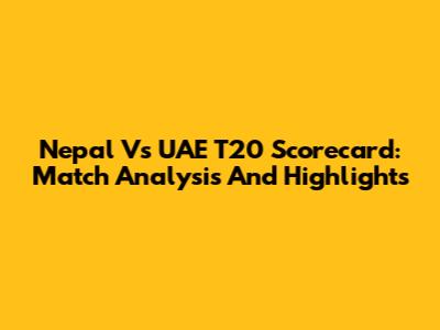 Nepal Vs UAE T20 Scorecard: Match Analysis And Highlights