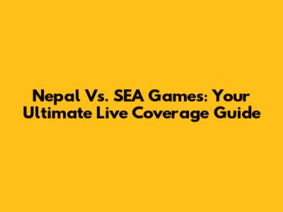 Nepal Vs. SEA Games: Your Ultimate Live Coverage Guide