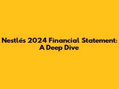 Nestlé's 2024 Financial Statement: A Deep Dive