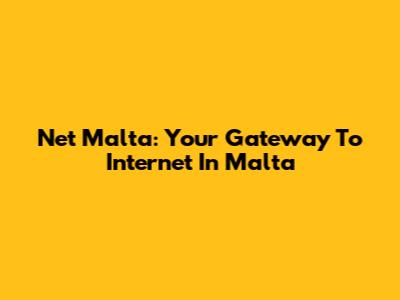 Net Malta: Your Gateway To Internet In Malta