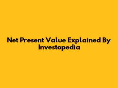 Net Present Value Explained By Investopedia