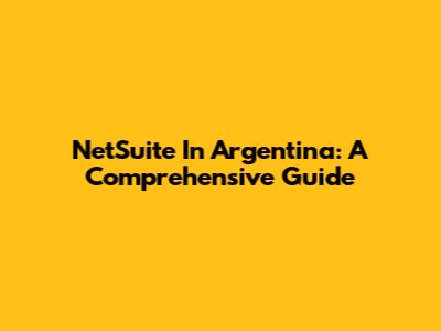 NetSuite In Argentina: A Comprehensive Guide