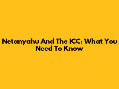 Netanyahu And The ICC: What You Need To Know