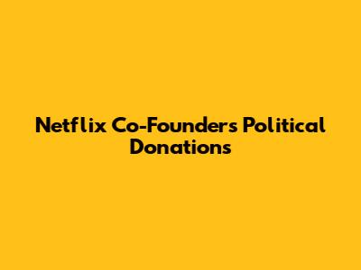 Netflix Co-Founder's Political Donations