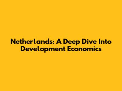 Netherlands: A Deep Dive Into Development Economics