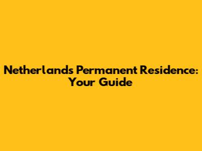 Netherlands Permanent Residence: Your Guide