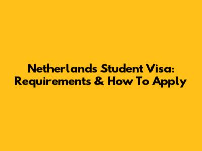 Netherlands Student Visa: Requirements & How To Apply