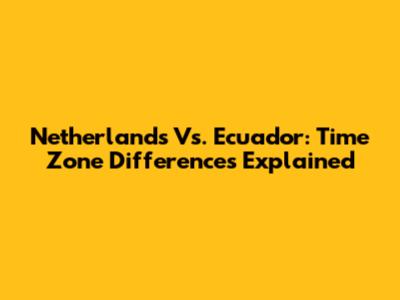 Netherlands Vs. Ecuador: Time Zone Differences Explained