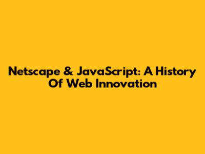 Netscape & JavaScript: A History Of Web Innovation