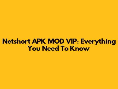 Netshort APK MOD VIP: Everything You Need To Know