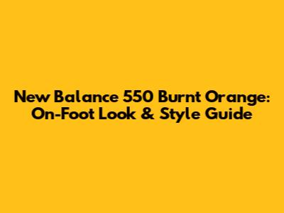 New Balance 550 Burnt Orange: On-Foot Look & Style Guide
