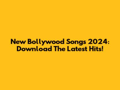 New Bollywood Songs 2024: Download The Latest Hits!