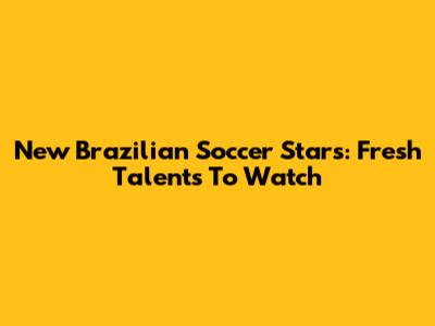 New Brazilian Soccer Stars: Fresh Talents To Watch