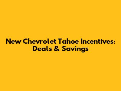 New Chevrolet Tahoe Incentives: Deals & Savings