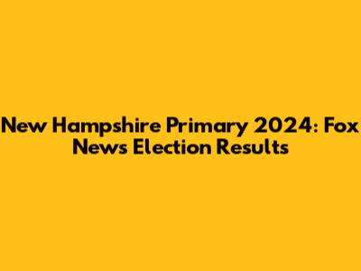 New Hampshire Primary 2024: Fox News Election Results