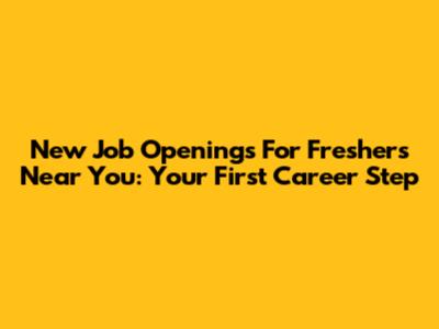 New Job Openings For Freshers Near You: Your First Career Step