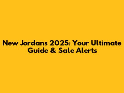 New Jordans 2025: Your Ultimate Guide & Sale Alerts