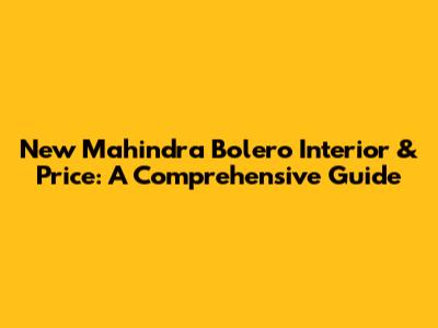New Mahindra Bolero Interior & Price: A Comprehensive Guide