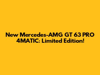 New Mercedes-AMG GT 63 PRO 4MATIC: Limited Edition!
