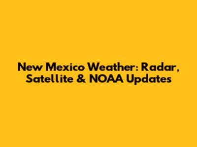 New Mexico Weather: Radar, Satellite & NOAA Updates