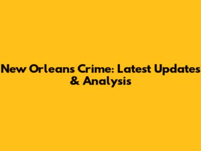 New Orleans Crime: Latest Updates & Analysis
