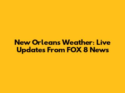 New Orleans Weather: Live Updates From FOX 8 News