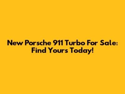 New Porsche 911 Turbo For Sale: Find Yours Today!