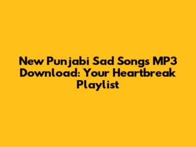 New Punjabi Sad Songs MP3 Download: Your Heartbreak Playlist