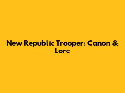 New Republic Trooper: Canon & Lore